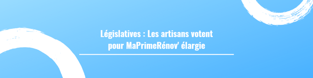 Législatives : Les artisans votent pour MaPrimeRénov' élargie