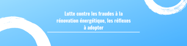 Lutte contre les fraudes à la rénovation énergétique, les réflexes à adopter :