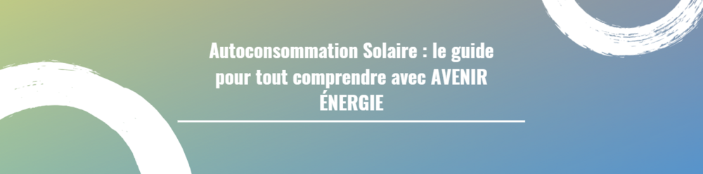 Autoconsommation Solaire : le guide pour tout comprendre avec AVENIR ÉNERGIE