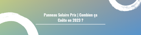Panneau Solaire Prix | Combien ça Coûte en 2023 ?