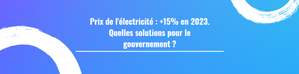 Prix de l'électricité : +15% en 2023. Quelles solutions pour le gouvernement ?  