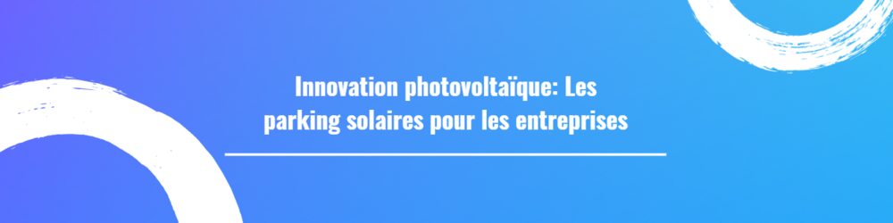 Innovation photovoltaïque: Les parking solaires pour les entreprises