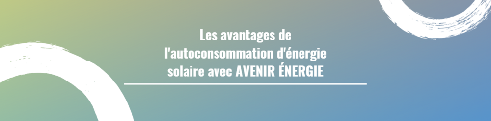 Les avantages de l'autoconsommation d'énergie solaire avec AVENIR ÉNERGIE
