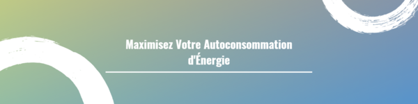 Maximisez Votre Autoconsommation d'Énergie