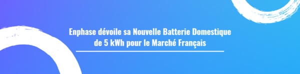 Enphase dévoile sa Nouvelle Batterie Domestique de 5 kWh pour le Marché Français