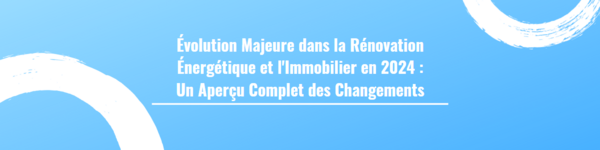 Évolution Majeure dans la Rénovation Énergétique et l'Immobilier en 2024 : Un Aperçu Complet des Changements