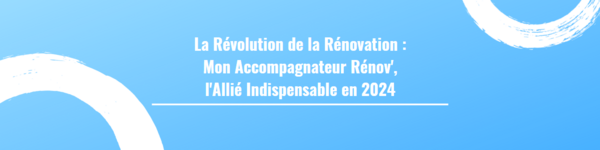 La Révolution de la Rénovation :  Mon Accompagnateur Rénov', l'Allié Indispensable en 2024