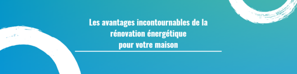 Les avantages incontournables de la rénovation énergétique pour votre maison
