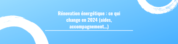 Rénovation énergétique : Ce qui change en 2024 (aides, accompagnement…)