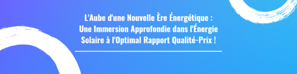 L'Aube d'une Nouvelle Ère Énergétique : Une Immersion Approfondie dans l'Énergie Solaire à l'Optimal Rapport Qualité-Prix !