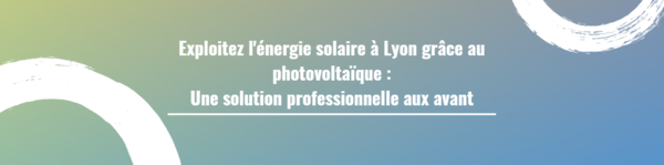 Exploitez l'énergie solaire à Lyon grâce au photovoltaïque : une solution professionnelle aux avant