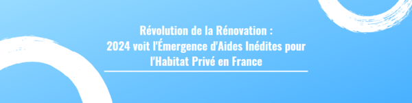 Révolution de la Rénovation : 2024 voit l'Émergence d'Aides Inédites pour l'Habitat Privé en France