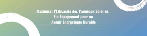 Maximiser l'Efficacité des Panneaux Solaires : Un Engagement pour un Avenir Énergétique Durable