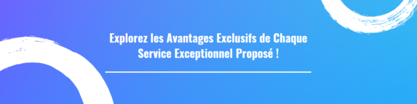 Explorez les Avantages Exclusifs de Chaque Service Exceptionnel Proposé !