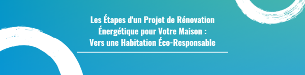 Les Étapes d'un Projet de Rénovation Énergétique pour Votre Maison : Vers une Habitation Éco-Responsable