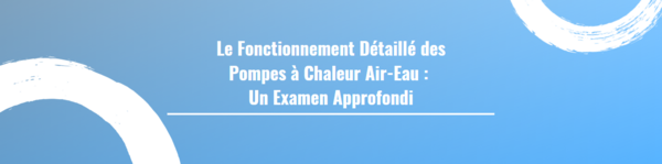Le Fonctionnement Détaillé des Pompes à Chaleur Air-Eau :  Un Examen Approfondi