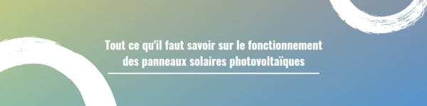 Tout ce qu'il faut savoir sur le fonctionnement des panneaux solaires photovoltaïques