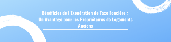 Bénéficiez de l’Exonération de Taxe Foncière : Un Avantage pour les Propriétaires de Logements Anciens