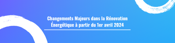 Changements Majeurs dans la Rénovation Énergétique à partir du 1er avril 2024