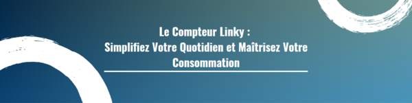 Le Compteur Linky : Simplifiez Votre Quotidien et Maîtrisez Votre Consommation