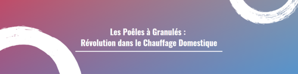 Les Poêles à Granulés : Révolution dans le Chauffage Domestique