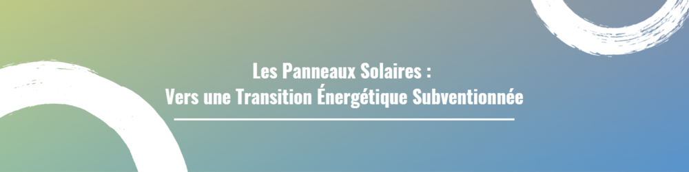 Les Panneaux Solaires : Vers une Transition Énergétique Subventionnée