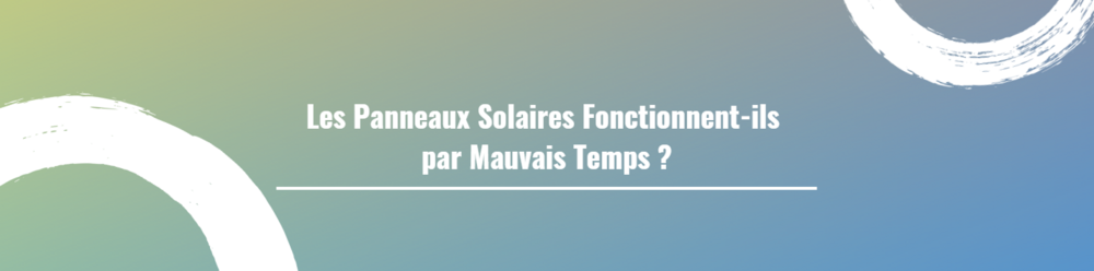 Les Panneaux Solaires Fonctionnent-ils par Mauvais Temps ?