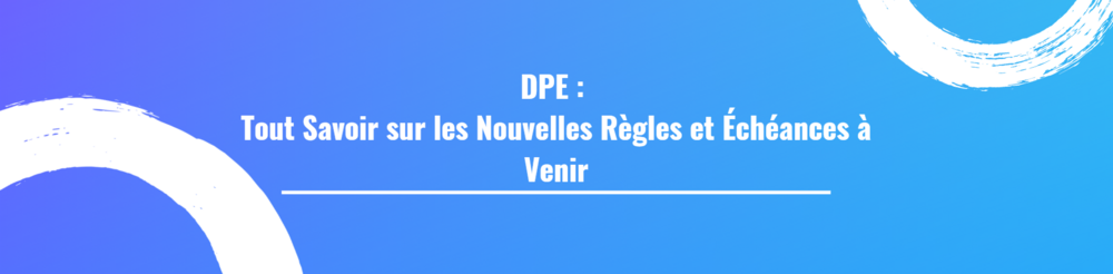 DPE : Tout Savoir sur les Nouvelles Règles et Échéances à Venir