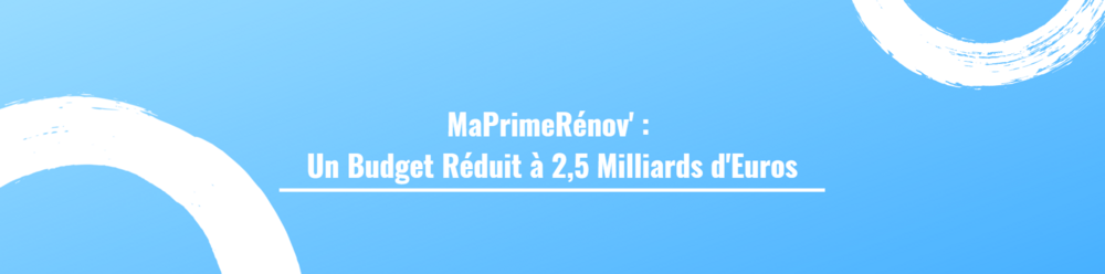MaPrimeRénov' : Un Budget Réduit à 2,5 Milliards d'Euros