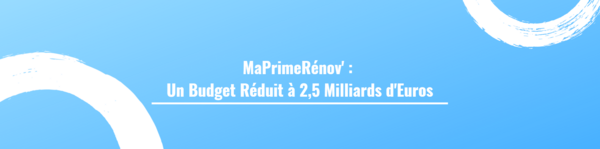 MaPrimeRénov' : Un Budget Réduit à 2,5 Milliards d'Euros