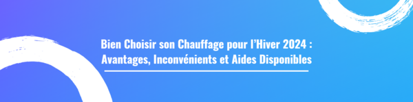 Bien choisir son chauffage pour l’hiver 2024 : Avantages, inconvénients et aides disponibles