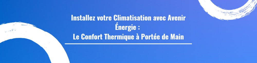 Installez votre Climatisation avec Avenir Énergie : Le Confort Thermique à Portée de Main