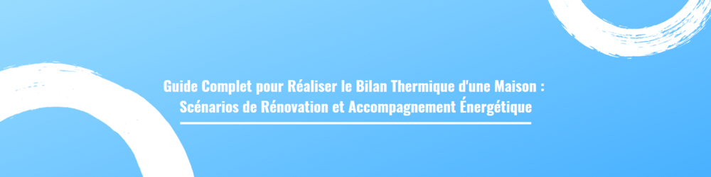 Guide Complet pour Réaliser le Bilan Thermique d'une Maison : Scénarios de Rénovation et Accompagnement Énergétique