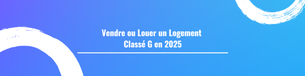 Vendre ou Louer un Logement Classé G en 2025