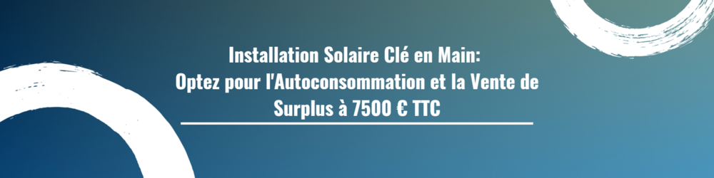 Installation Solaire Clé en Main: Optez pour l'Autoconsommation et la Vente de Surplus à 7500 € TTC