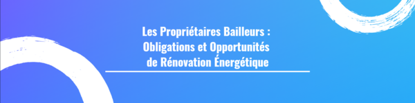 Les Propriétaires Bailleurs : Obligations et Opportunités de Rénovation Énergétique