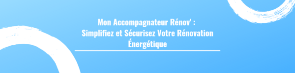 Mon Accompagnateur Rénov' : Simplifiez et Sécurisez Votre Rénovation Énergétique