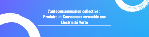 L'autoconsommation collective : Produire et Consommer ensemble une Électricité Verte