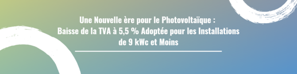 Une Nouvelle ère pour le Photovoltaïque : Baisse de la TVA à 5,5 % Adoptée pour les Installations de 9 kWc et Moins