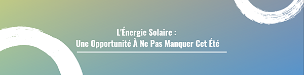 L'Énergie Solaire : Une Opportunité À Ne Pas Manquer Cet Été