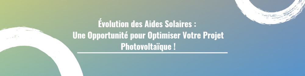 Évolution des Aides Solaires : Une Opportunité pour Optimiser Votre Projet Photovoltaïque !