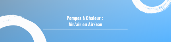 Pompes à Chaleur : Air/air ou Air/eau