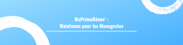 MaPrimeRénov’ : Maintenue pour les Monogestes
