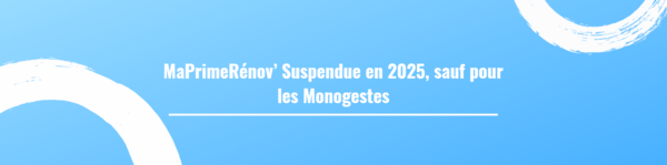 MaPrimeRénov’ Suspendue en 2025, sauf pour les Monogestes