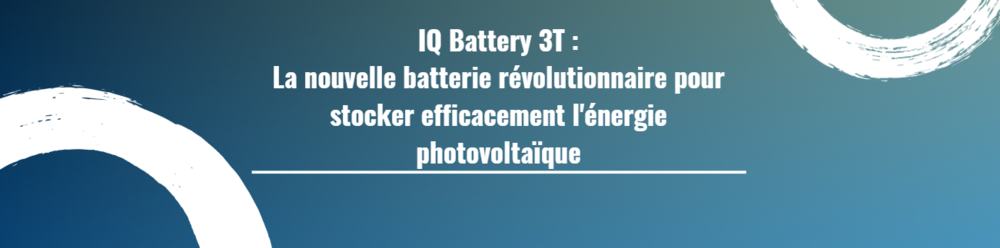 IQ Battery 3T : La nouvelle batterie révolutionnaire pour stocker efficacement l'énergie photovoltaïque