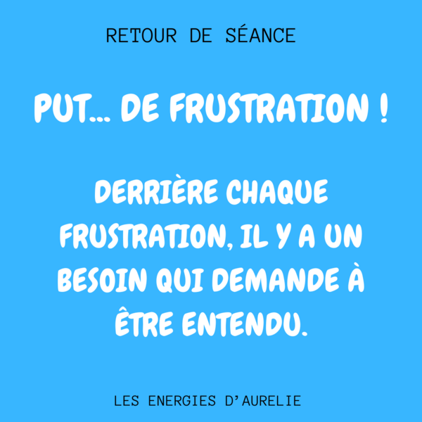 Put... de frustration, derrière chaque frustration il y a un besoin qui demande à être entendu!