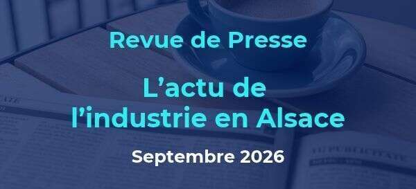 Revue de presse de l’industrie en Alsace septembre 2026