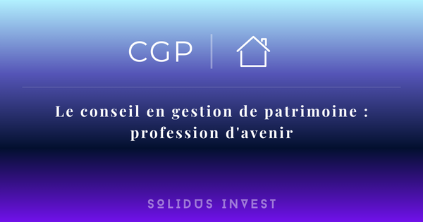 Le conseil en gestion de patrimoine : une profession d’avenir entre tradition française et dynamique mondiale