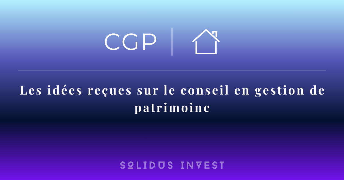 Les idées reçues sur le conseil en gestion de patrimoine