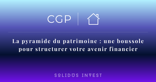 La pyramide du patrimoine : une boussole pour structurer votre avenir financier